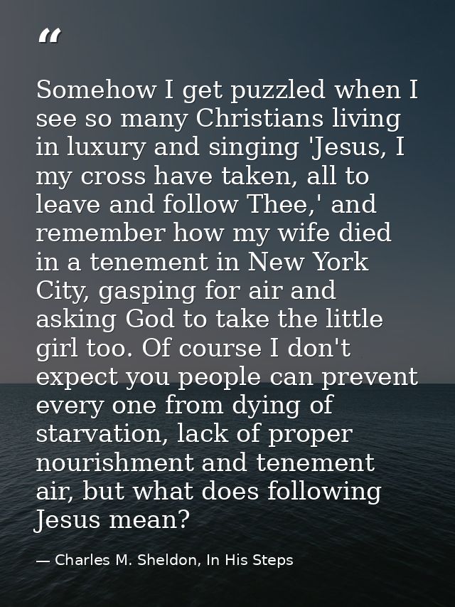 Somehow I get puzzled when I see so many Christians living in luxury and singing 'Jesus, I my cross have taken, all to l — Charles M. Sheldon, In His Steps