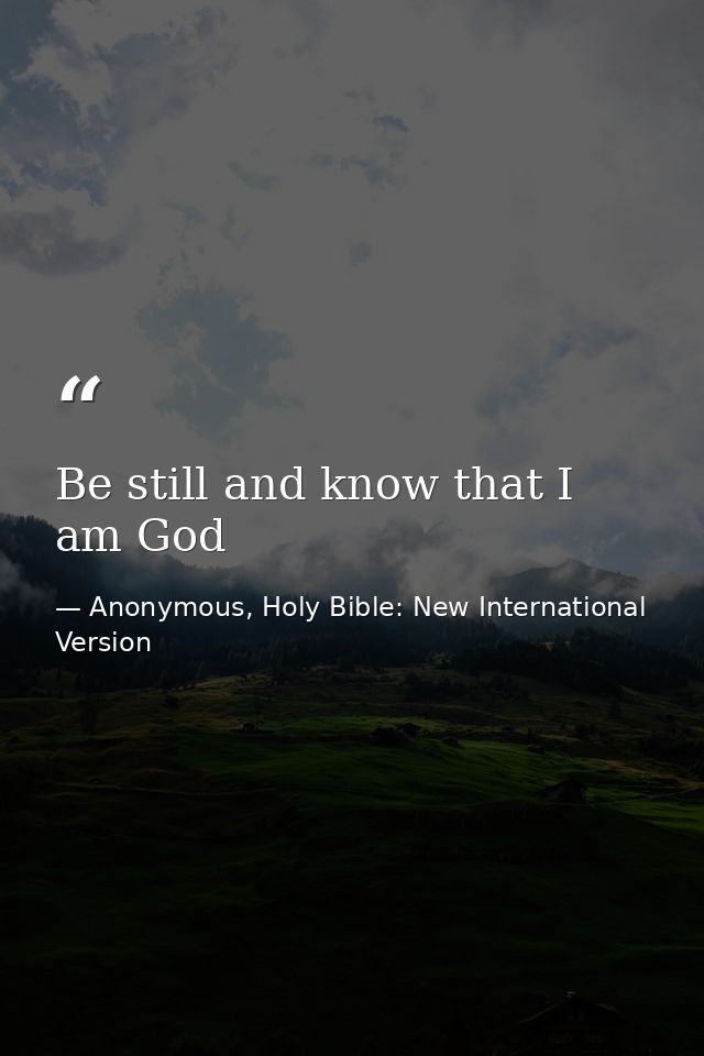 Be still and know that I am God — Anonymous, Holy Bible: New International Version