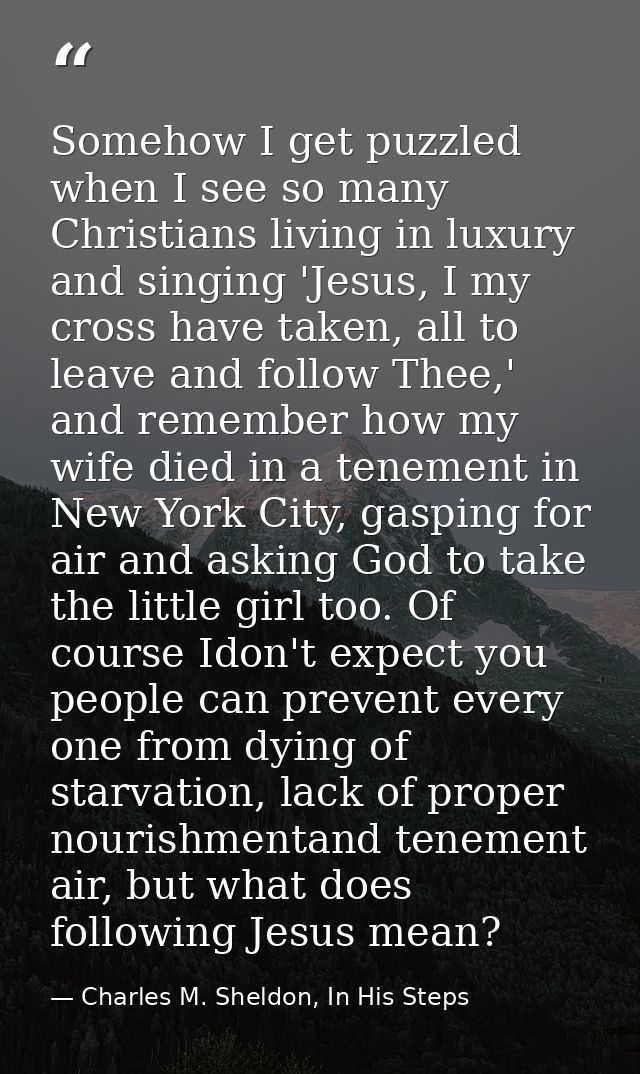 Somehow I get puzzled when I see so many Christians living in luxury and singing 'Jesus, I my cross have taken, all to l — Charles M. Sheldon, In His Steps