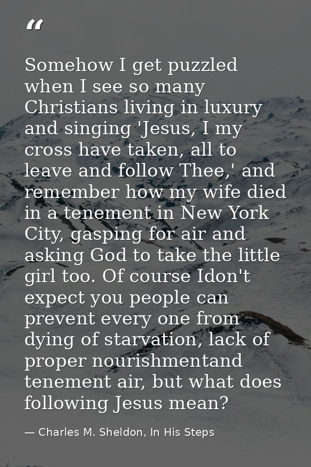 Somehow I get puzzled when I see so many Christians living in luxury and singing 'Jesus, I my cross have taken, all to l — Charles M. Sheldon, In His Steps