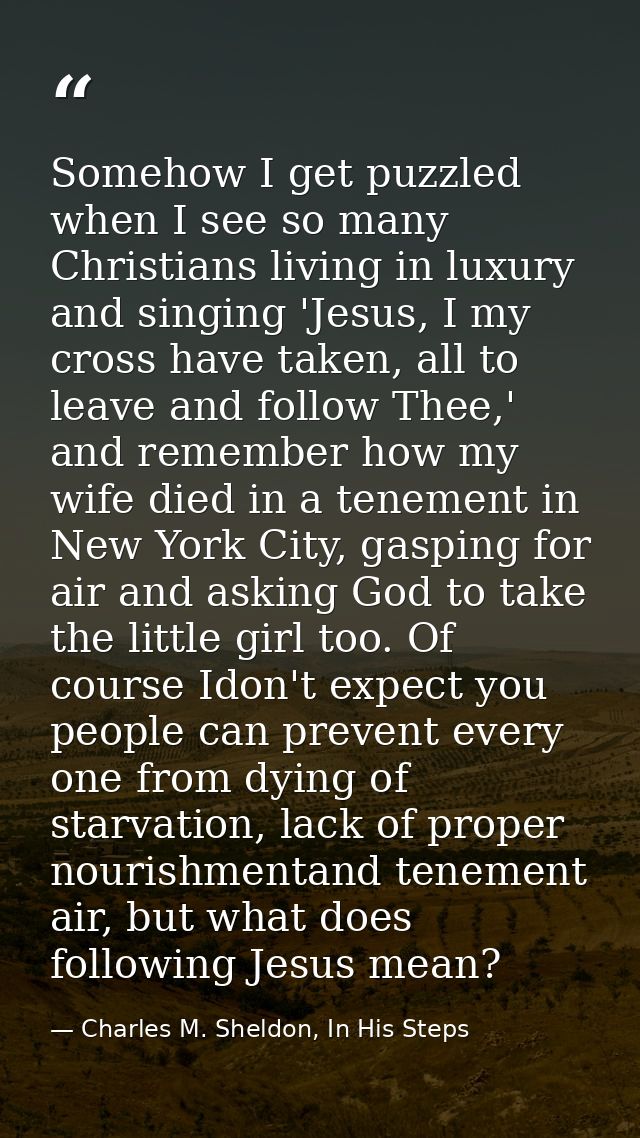 Somehow I get puzzled when I see so many Christians living in luxury and singing 'Jesus, I my cross have taken, all to l — Charles M. Sheldon, In His Steps