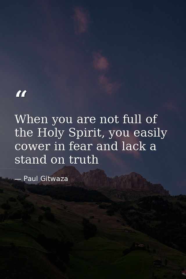 When you are not full of the Holy Spirit, you easily cower in fear and lack a stand on truth — Paul Gitwaza