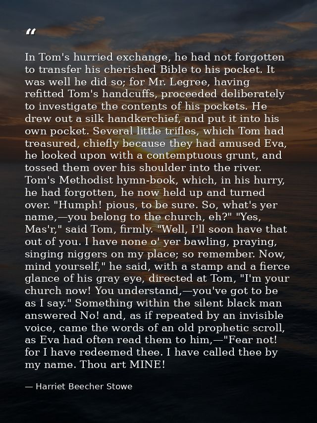 In Tom's hurried exchange, he had not forgotten to transfer his cherished Bible to his pocket. It was well he did so; fo — Harriet Beecher Stowe
