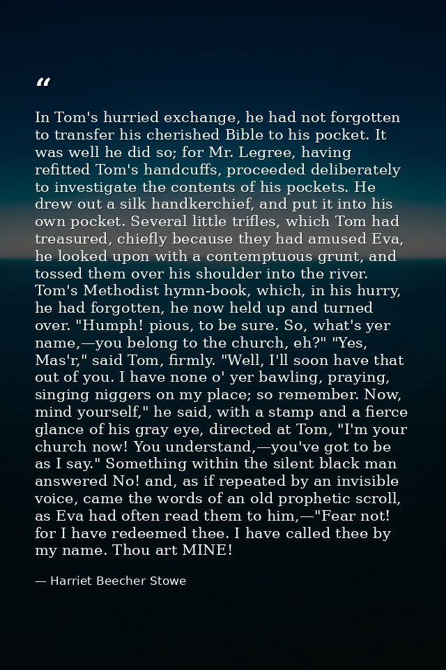 In Tom's hurried exchange, he had not forgotten to transfer his cherished Bible to his pocket. It was well he did so; fo — Harriet Beecher Stowe