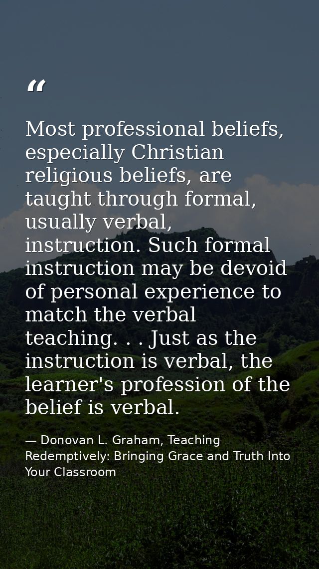 Most professional beliefs, especially Christian religious beliefs, are taught through formal, usually verbal, instructio — Donovan L. Graham, Teaching Redemptively: Bringing Grace and Truth Into Your Classroom