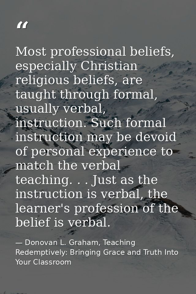 Most professional beliefs, especially Christian religious beliefs, are taught through formal, usually verbal, instructio — Donovan L. Graham, Teaching Redemptively: Bringing Grace and Truth Into Your Classroom