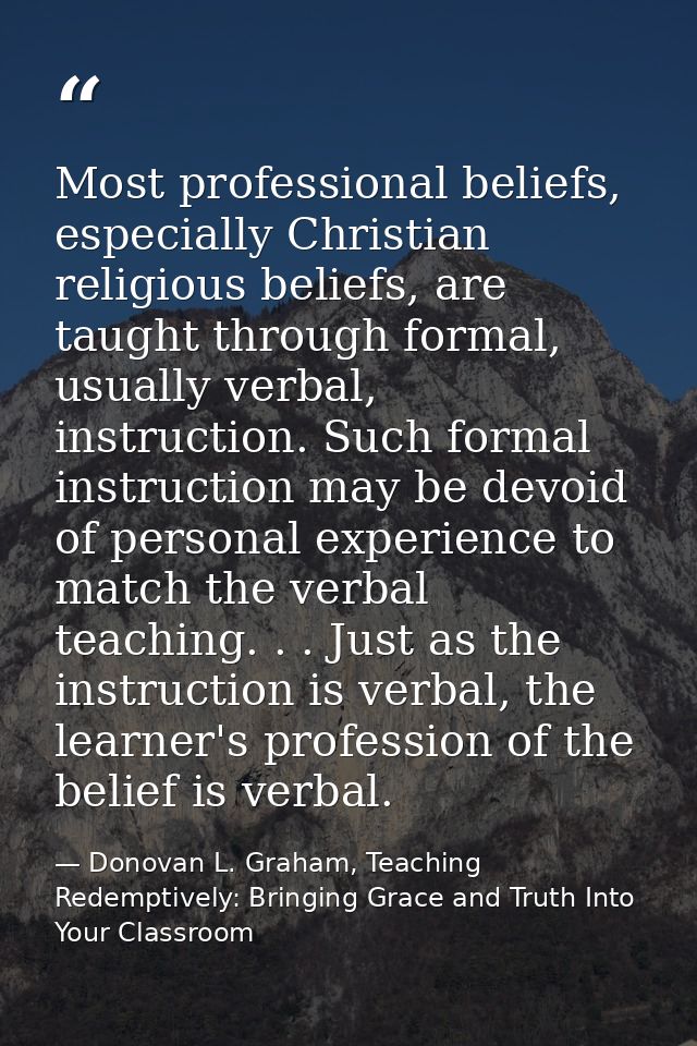 Most professional beliefs, especially Christian religious beliefs, are taught through formal, usually verbal, instructio — Donovan L. Graham, Teaching Redemptively: Bringing Grace and Truth Into Your Classroom