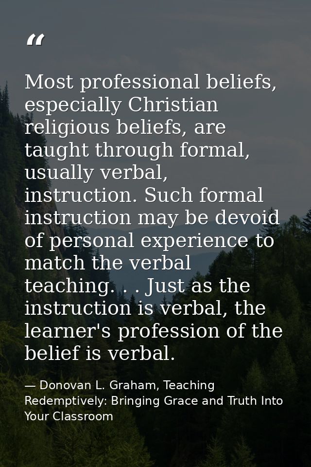 Most professional beliefs, especially Christian religious beliefs, are taught through formal, usually verbal, instructio — Donovan L. Graham, Teaching Redemptively: Bringing Grace and Truth Into Your Classroom