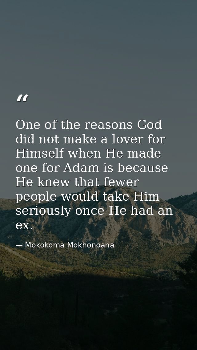 One of the reasons God did not make a lover for Himself when He made one for Adam is because He knew that fewer people w — Mokokoma Mokhonoana