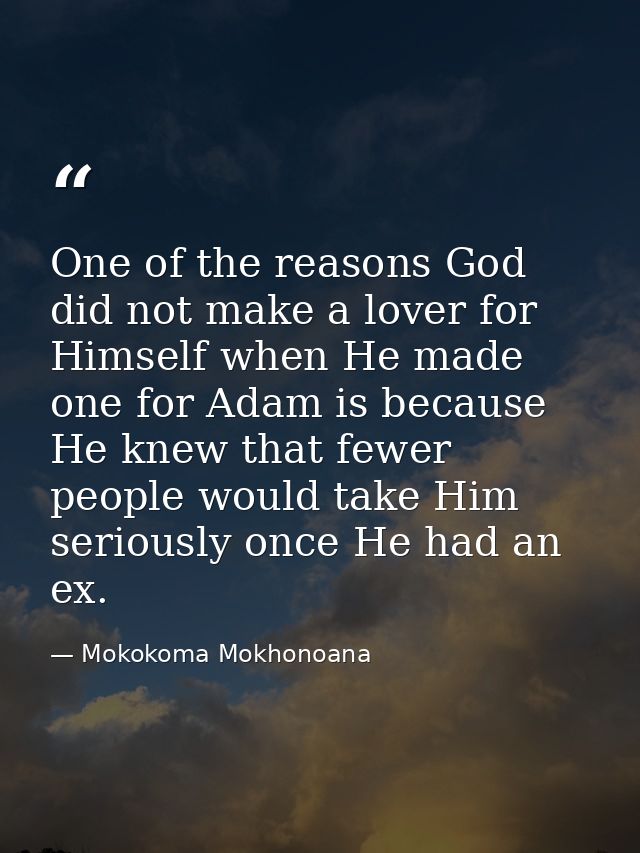 One of the reasons God did not make a lover for Himself when He made one for Adam is because He knew that fewer people w — Mokokoma Mokhonoana