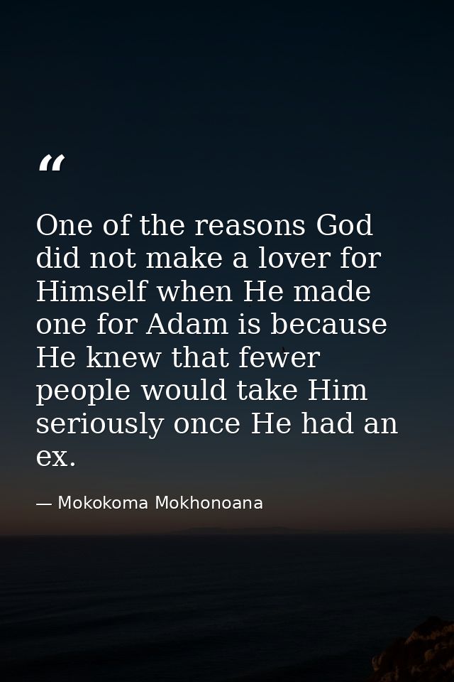 One of the reasons God did not make a lover for Himself when He made one for Adam is because He knew that fewer people w — Mokokoma Mokhonoana