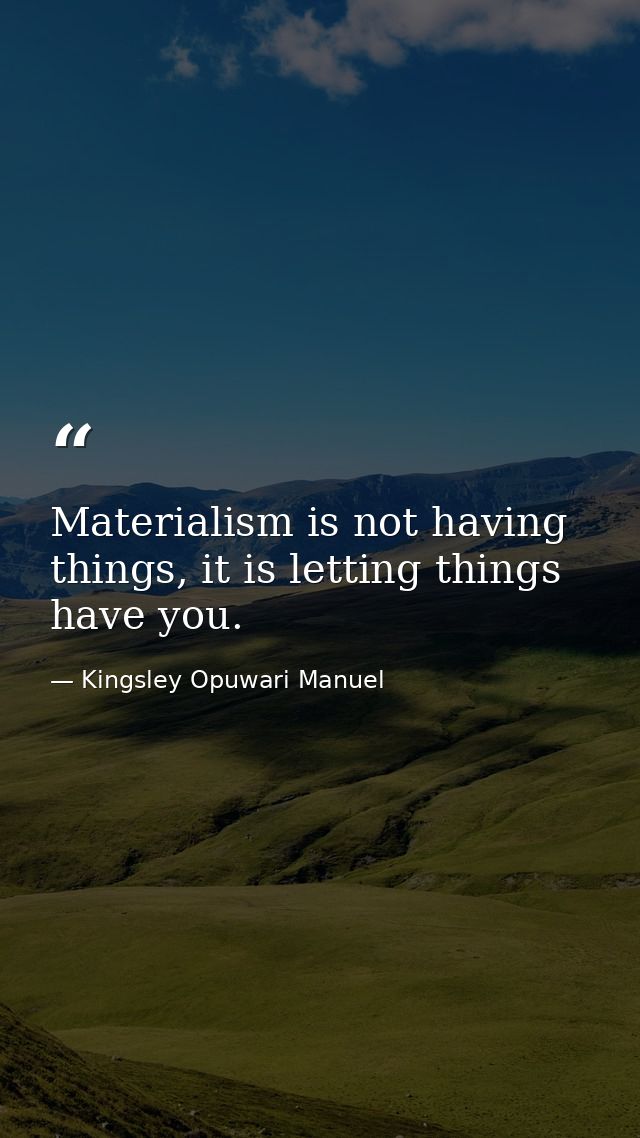 Materialism is not having things, it is letting things have you. — Kingsley Opuwari Manuel