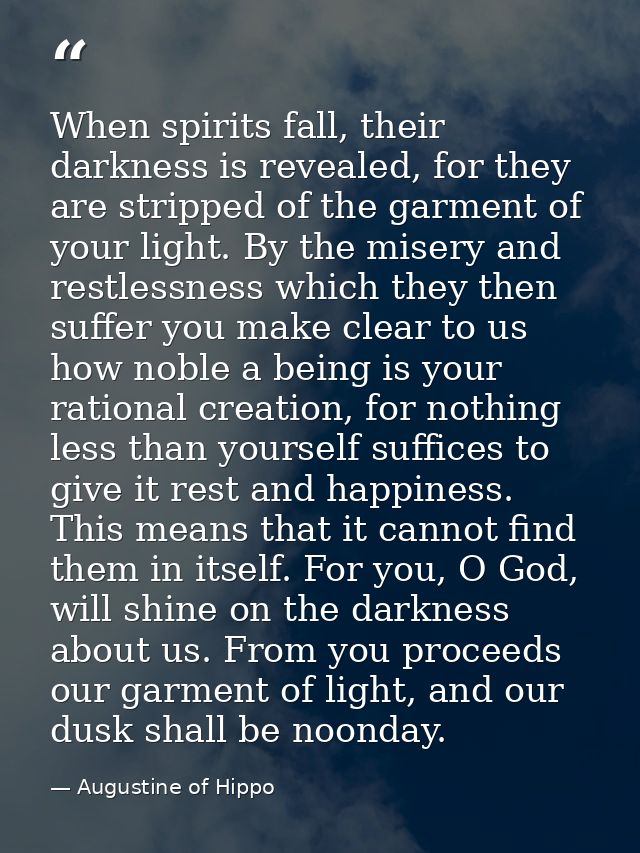 When spirits fall, their darkness is revealed, for they are stripped of the garment of your light. By the misery and res — Augustine of Hippo