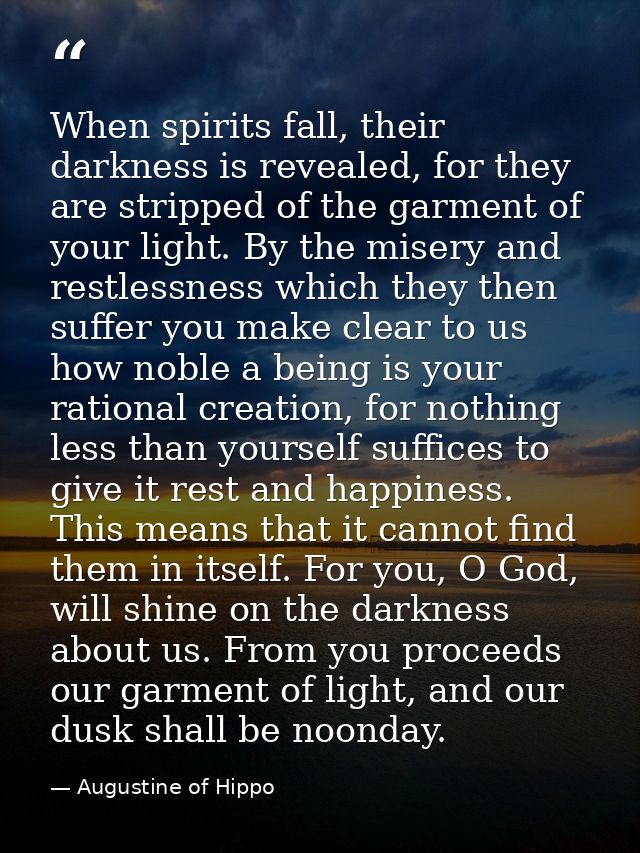 When spirits fall, their darkness is revealed, for they are stripped of the garment of your light. By the misery and res — Augustine of Hippo