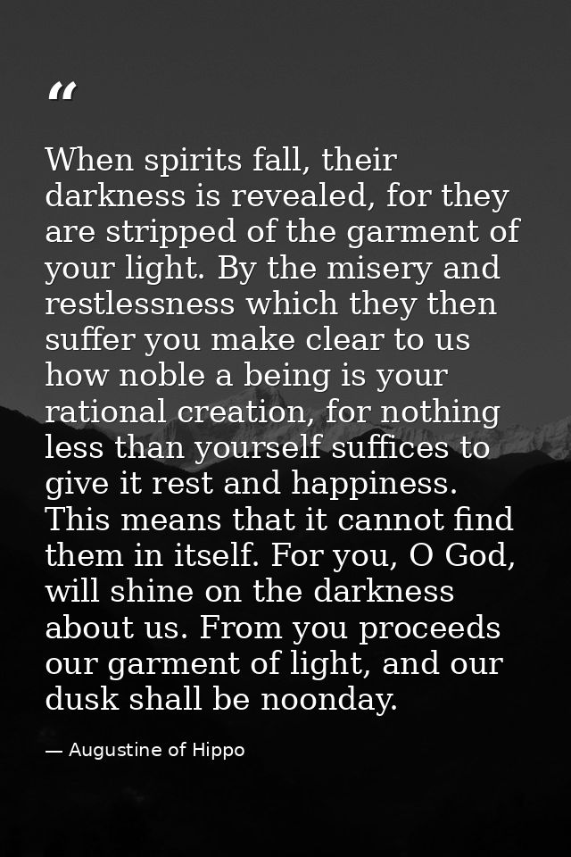 When spirits fall, their darkness is revealed, for they are stripped of the garment of your light. By the misery and res — Augustine of Hippo