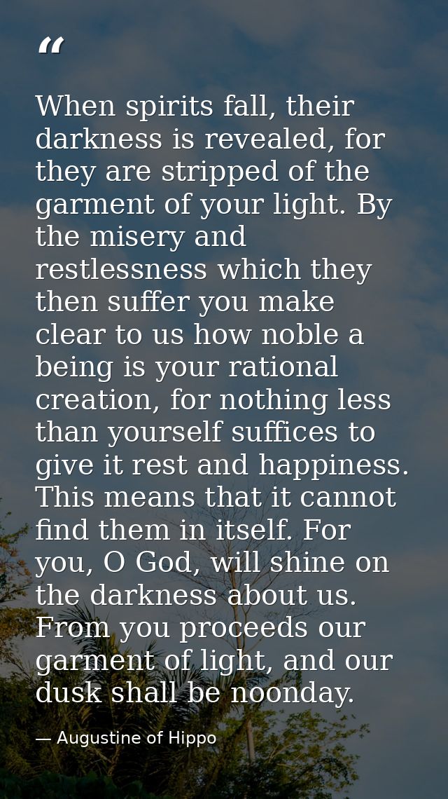 When spirits fall, their darkness is revealed, for they are stripped of the garment of your light. By the misery and res — Augustine of Hippo