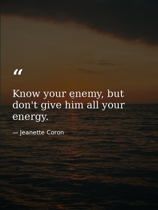 Know your enemy, but don't give him all your energy. — Jeanette Coron