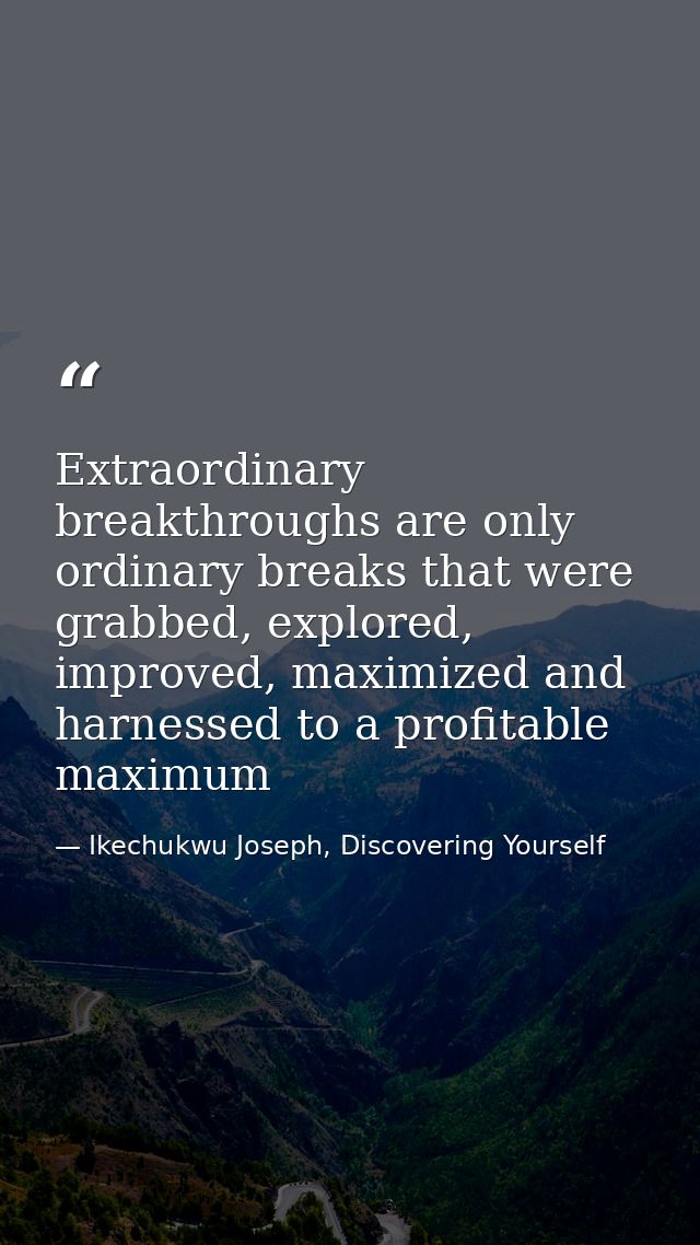 Extraordinary breakthroughs are only ordinary breaks that were grabbed, explored, improved, maximized and harnessed to a — Ikechukwu Joseph, Discovering Yourself