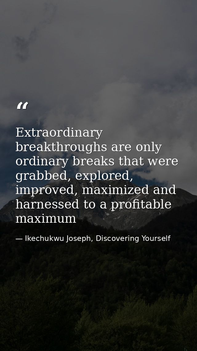 Extraordinary breakthroughs are only ordinary breaks that were grabbed, explored, improved, maximized and harnessed to a — Ikechukwu Joseph, Discovering Yourself