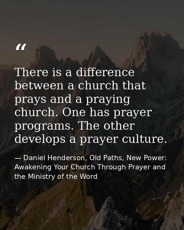 There is a difference between a church that prays and a praying church. One has prayer programs. The other develops a pr — Daniel Henderson, Old Paths, New Power: Awakening Your Church Through Prayer and the Ministry of the Word