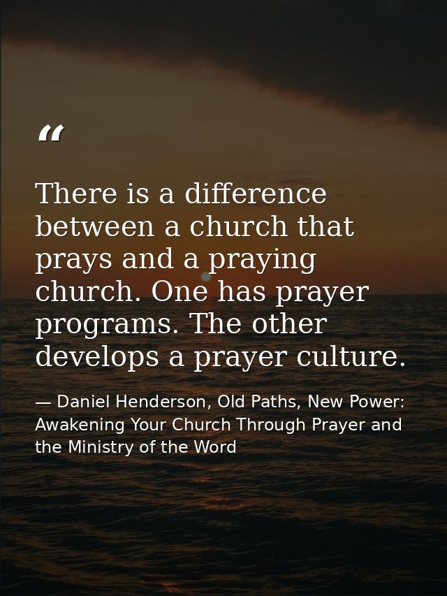 There is a difference between a church that prays and a praying church. One has prayer programs. The other develops a pr — Daniel Henderson, Old Paths, New Power: Awakening Your Church Through Prayer and the Ministry of the Word