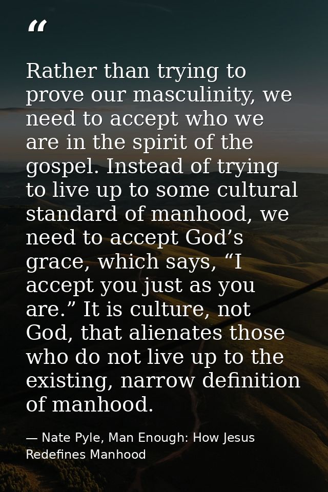 Rather than trying to prove our masculinity, we need to accept who we are in the spirit of the gospel. Instead of trying — Nate Pyle, Man Enough: How Jesus Redefines Manhood