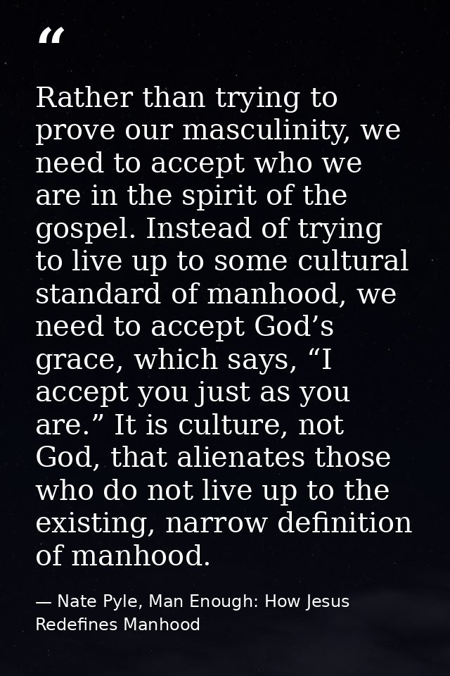 Rather than trying to prove our masculinity, we need to accept who we are in the spirit of the gospel. Instead of trying — Nate Pyle, Man Enough: How Jesus Redefines Manhood