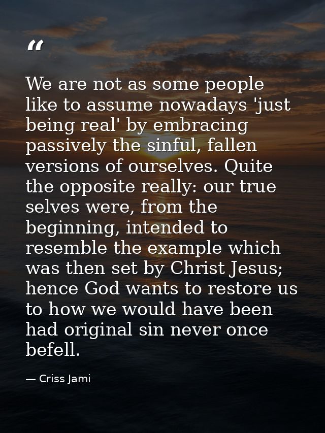 We are not as some people like to assume nowadays 'just being real' by embracing passively the sinful, fallen versions o — Criss Jami