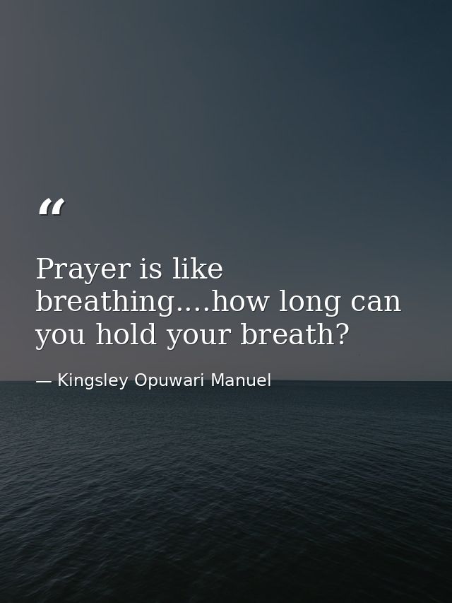 Prayer is like breathing....how long can you hold your breath? — Kingsley Opuwari Manuel