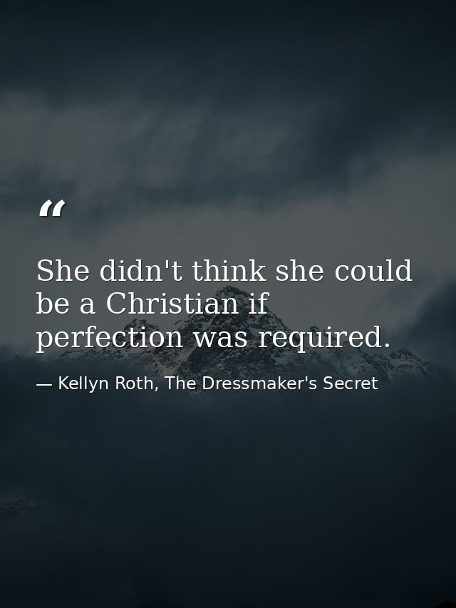 She didn't think she could be a Christian if perfection was required. — Kellyn Roth, The Dressmaker's Secret