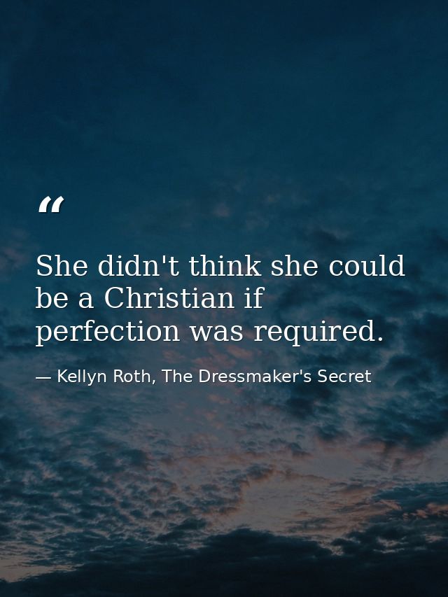 She didn't think she could be a Christian if perfection was required. — Kellyn Roth, The Dressmaker's Secret