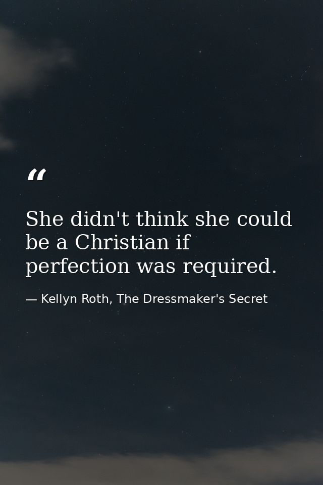 She didn't think she could be a Christian if perfection was required. — Kellyn Roth, The Dressmaker's Secret