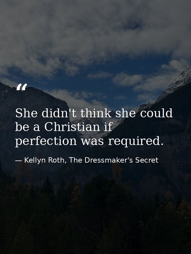 She didn't think she could be a Christian if perfection was required. — Kellyn Roth, The Dressmaker's Secret