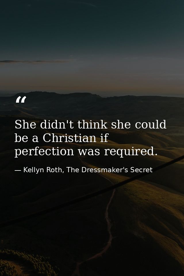 She didn't think she could be a Christian if perfection was required. — Kellyn Roth, The Dressmaker's Secret