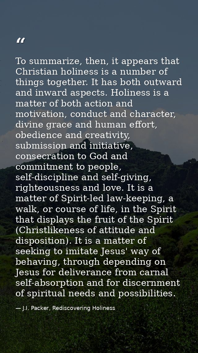 To summarize, then, it appears that Christian holiness is a number of things together. It has both outward and inward as — J.I. Packer, Rediscovering Holiness