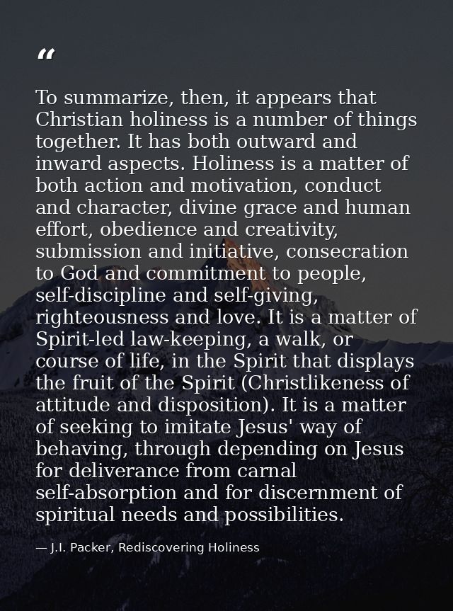To summarize, then, it appears that Christian holiness is a number of things together. It has both outward and inward as — J.I. Packer, Rediscovering Holiness