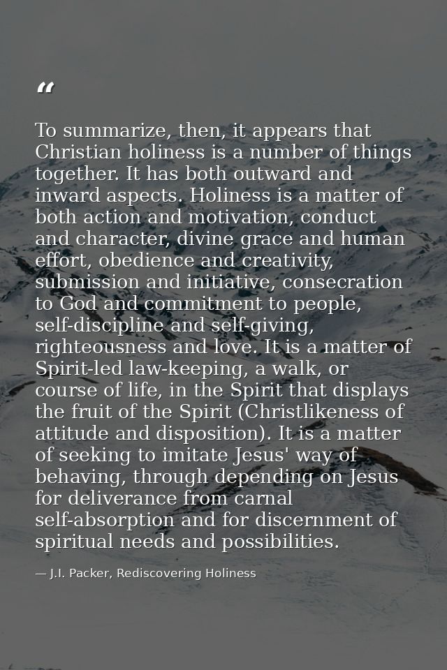 To summarize, then, it appears that Christian holiness is a number of things together. It has both outward and inward as — J.I. Packer, Rediscovering Holiness