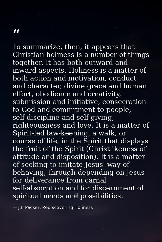 To summarize, then, it appears that Christian holiness is a number of things together. It has both outward and inward as — J.I. Packer, Rediscovering Holiness