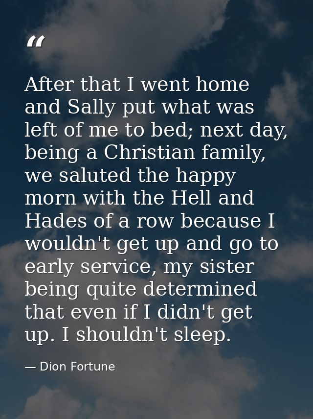 After that I went home and Sally put what was left of me to bed; next day, being a Christian family, we saluted the happ — Dion Fortune