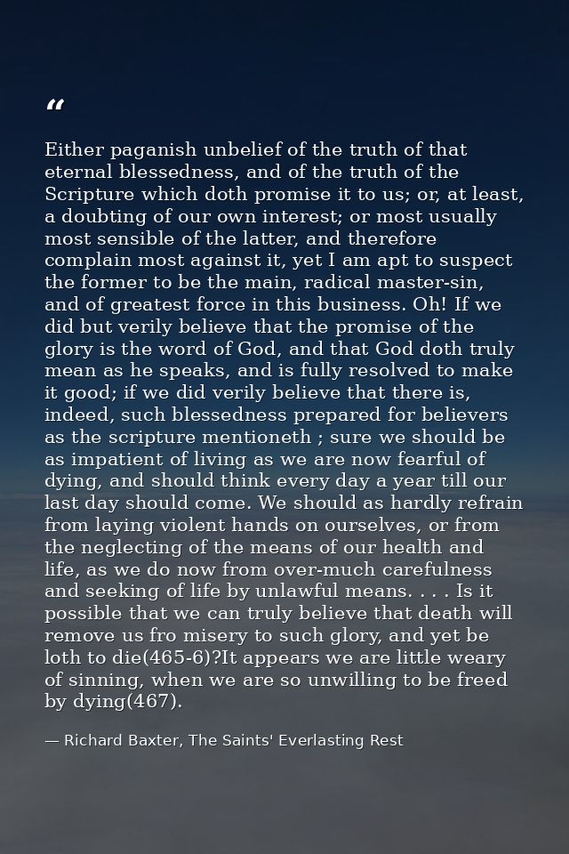 Either paganish unbelief of the truth of that eternal blessedness, and of the truth of the Scripture which doth promise  — Richard Baxter, The Saints' Everlasting Rest