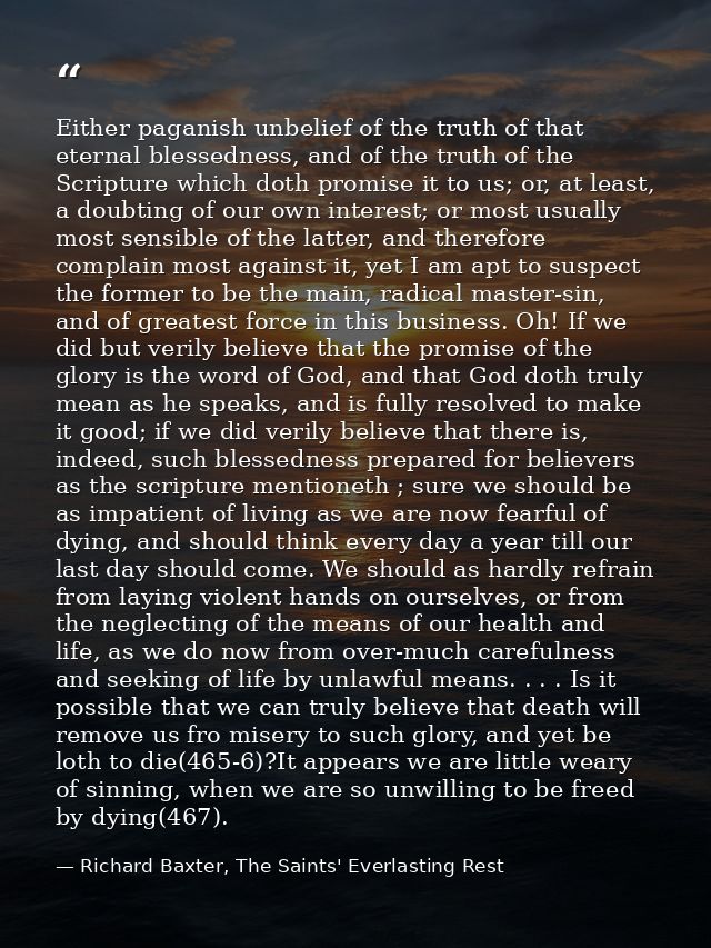 Either paganish unbelief of the truth of that eternal blessedness, and of the truth of the Scripture which doth promise  — Richard Baxter, The Saints' Everlasting Rest