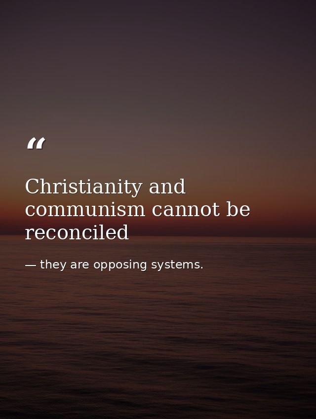 Christianity and communism cannot be reconciled — they are opposing systems.