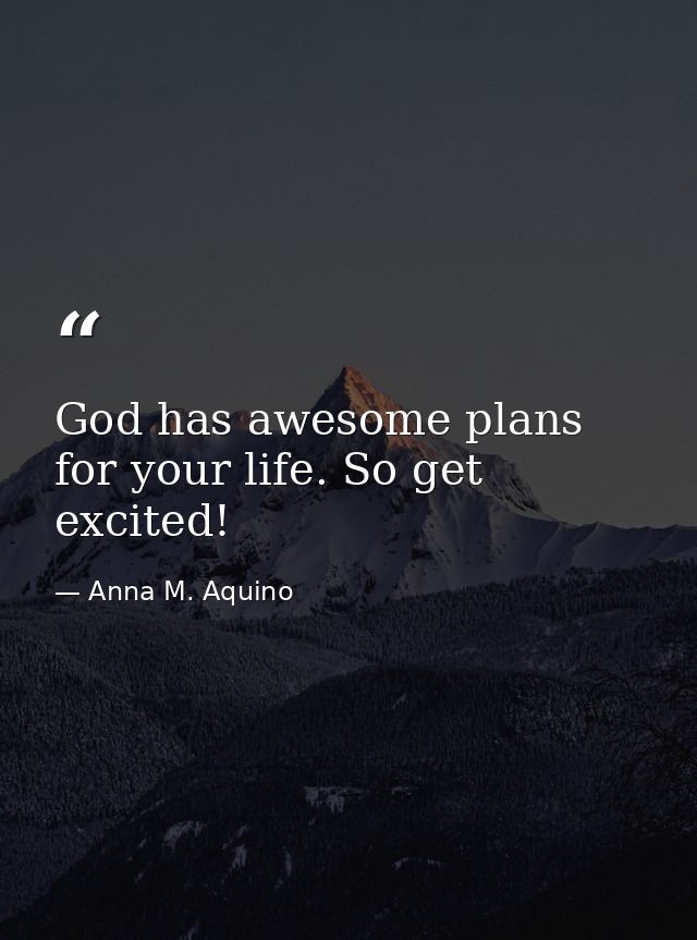 God has awesome plans for your life. So get excited! — Anna M. Aquino