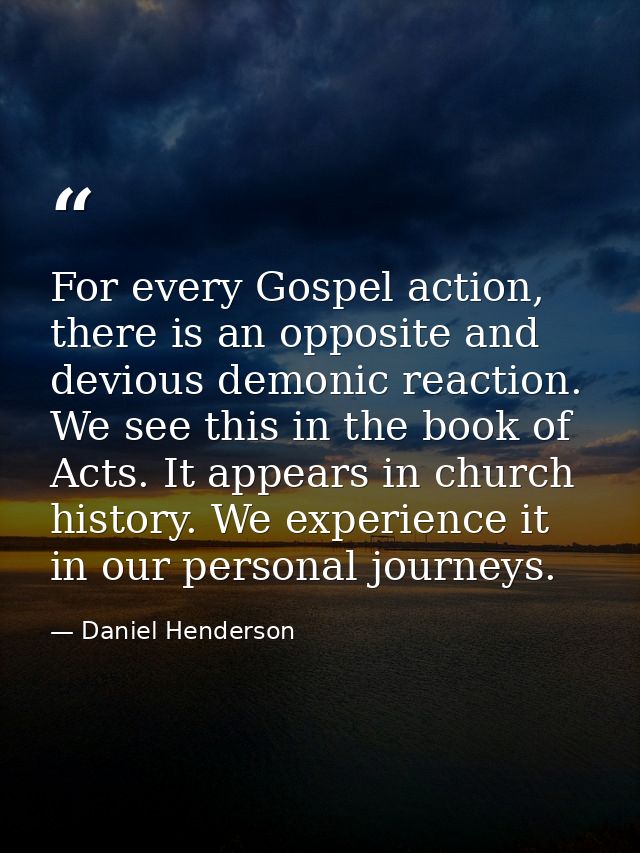 For every Gospel action, there is an opposite and devious demonic reaction. We see this in the book of Acts. It appears  — Daniel Henderson