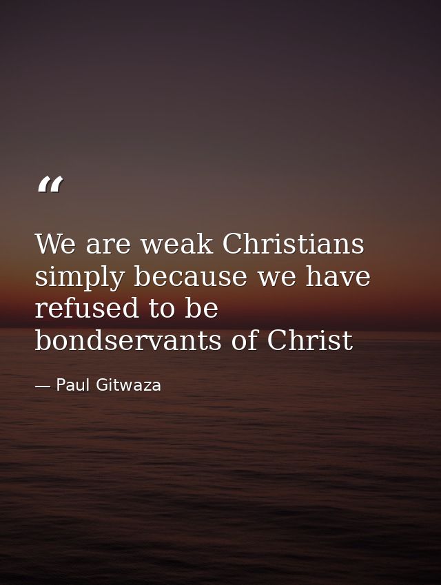 We are weak Christians simply because we have refused to be bondservants of Christ — Paul Gitwaza
