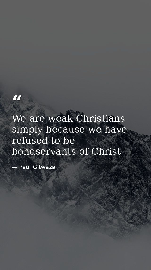 We are weak Christians simply because we have refused to be bondservants of Christ — Paul Gitwaza