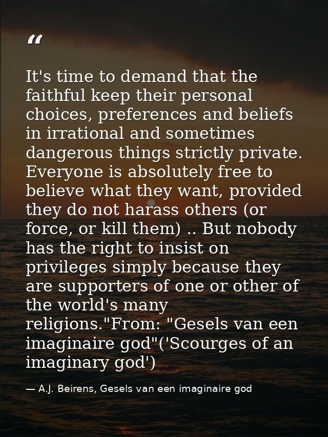 It's time to demand that the faithful keep their personal choices, preferences and beliefs in irrational and sometimes d — A.J. Beirens, Gesels van een imaginaire god