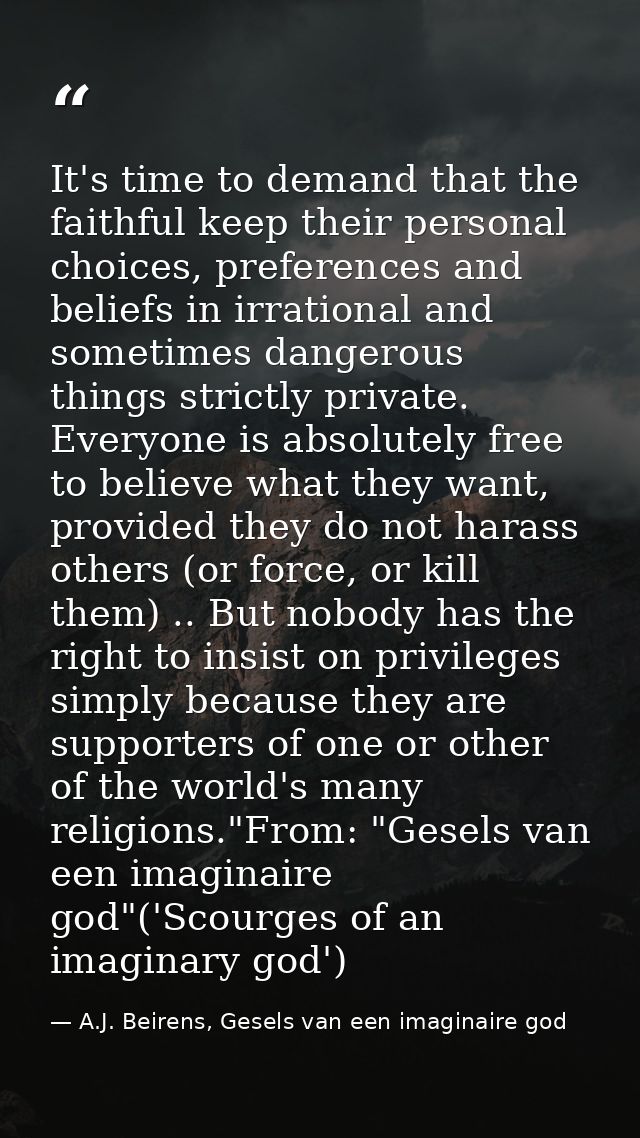 It's time to demand that the faithful keep their personal choices, preferences and beliefs in irrational and sometimes d — A.J. Beirens, Gesels van een imaginaire god