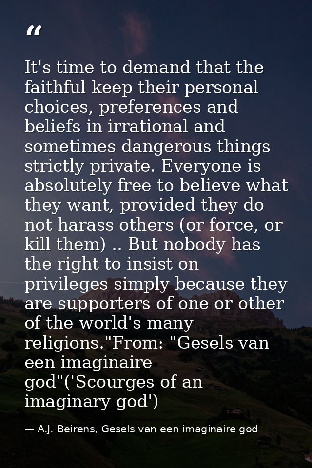 It's time to demand that the faithful keep their personal choices, preferences and beliefs in irrational and sometimes d — A.J. Beirens, Gesels van een imaginaire god