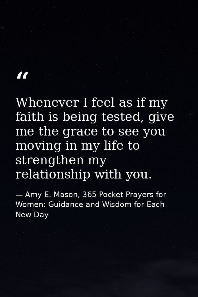 Whenever I feel as if my faith is being tested, give me the grace to see you moving in my life to strengthen my relation — Amy E. Mason, 365 Pocket Prayers for Women: Guidance and Wisdom for Each New Day